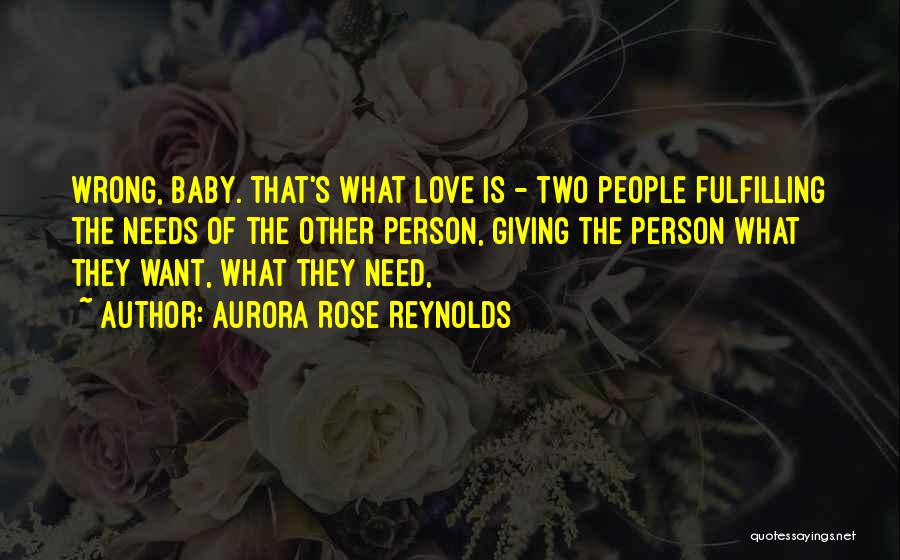 Aurora Rose Reynolds Quotes: Wrong, Baby. That's What Love Is - Two People Fulfilling The Needs Of The Other Person, Giving The Person What