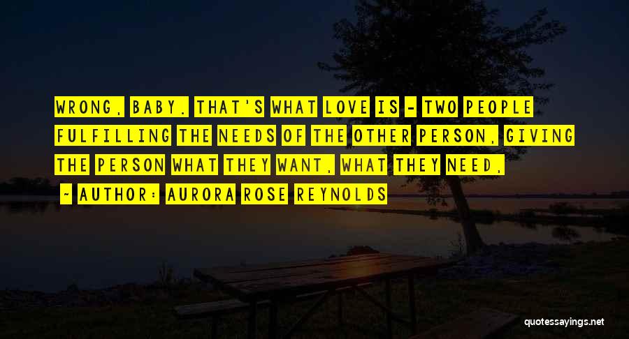 Aurora Rose Reynolds Quotes: Wrong, Baby. That's What Love Is - Two People Fulfilling The Needs Of The Other Person, Giving The Person What