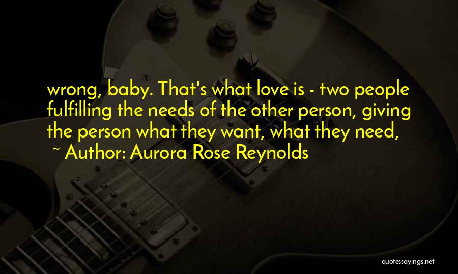 Aurora Rose Reynolds Quotes: Wrong, Baby. That's What Love Is - Two People Fulfilling The Needs Of The Other Person, Giving The Person What