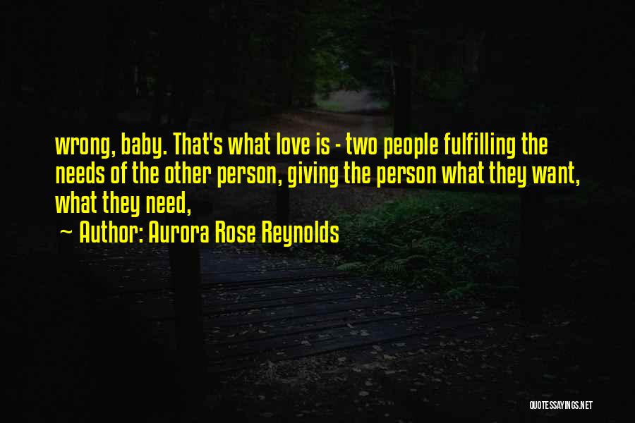 Aurora Rose Reynolds Quotes: Wrong, Baby. That's What Love Is - Two People Fulfilling The Needs Of The Other Person, Giving The Person What