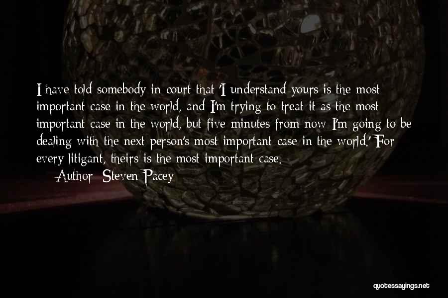 Steven Pacey Quotes: I Have Told Somebody In Court That 'i Understand Yours Is The Most Important Case In The World, And I'm