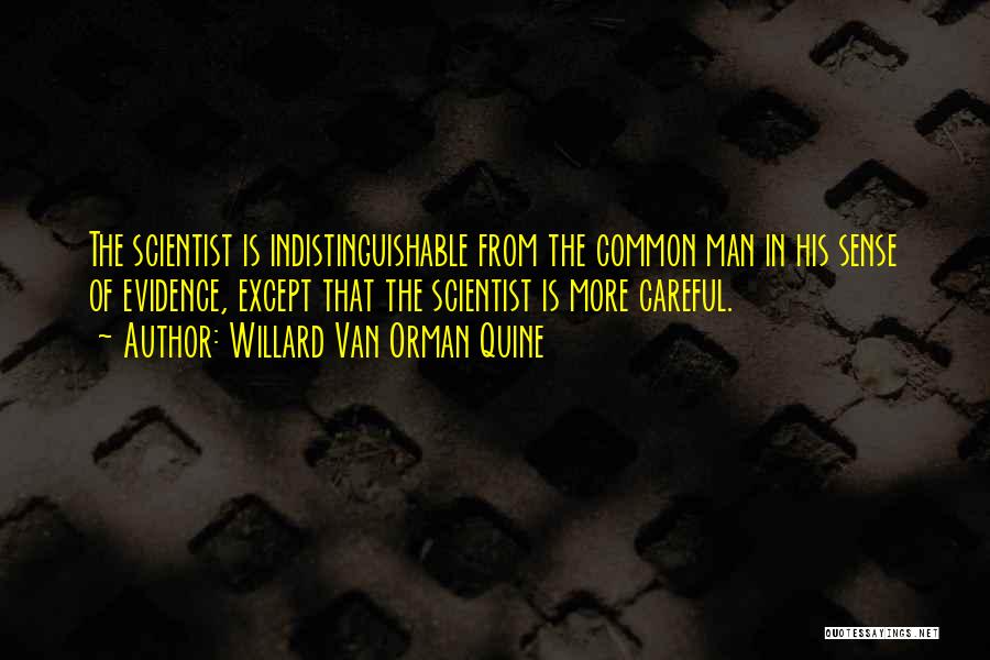 Willard Van Orman Quine Quotes: The Scientist Is Indistinguishable From The Common Man In His Sense Of Evidence, Except That The Scientist Is More Careful.