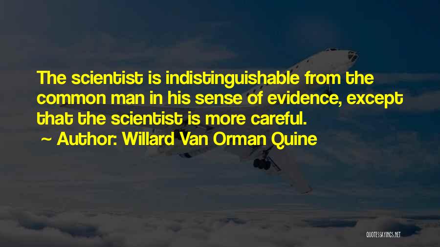 Willard Van Orman Quine Quotes: The Scientist Is Indistinguishable From The Common Man In His Sense Of Evidence, Except That The Scientist Is More Careful.