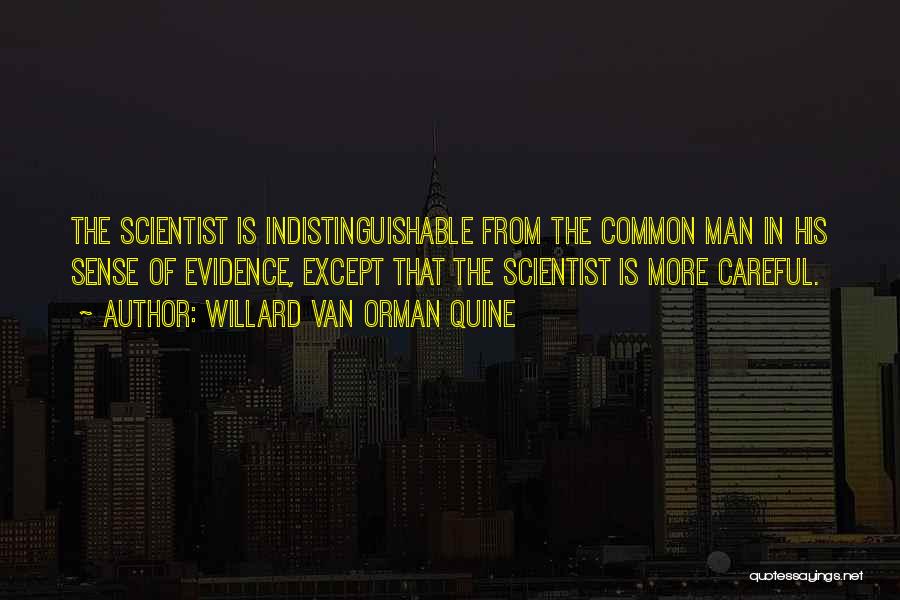 Willard Van Orman Quine Quotes: The Scientist Is Indistinguishable From The Common Man In His Sense Of Evidence, Except That The Scientist Is More Careful.
