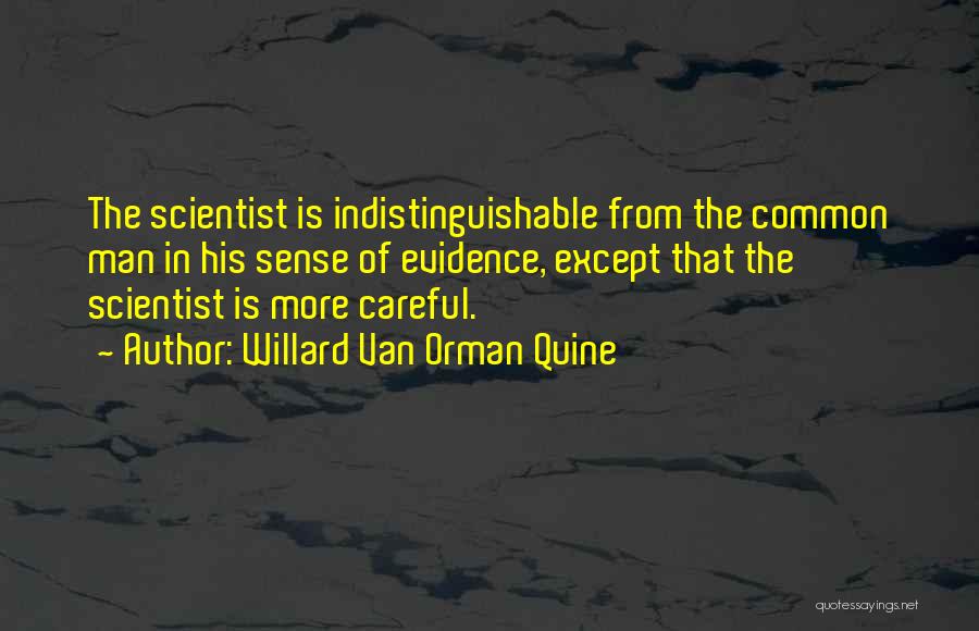 Willard Van Orman Quine Quotes: The Scientist Is Indistinguishable From The Common Man In His Sense Of Evidence, Except That The Scientist Is More Careful.