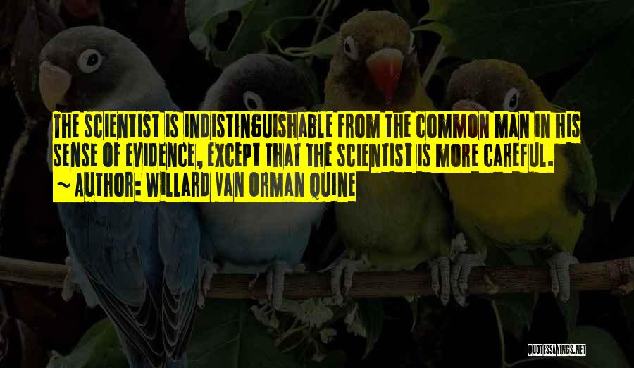 Willard Van Orman Quine Quotes: The Scientist Is Indistinguishable From The Common Man In His Sense Of Evidence, Except That The Scientist Is More Careful.