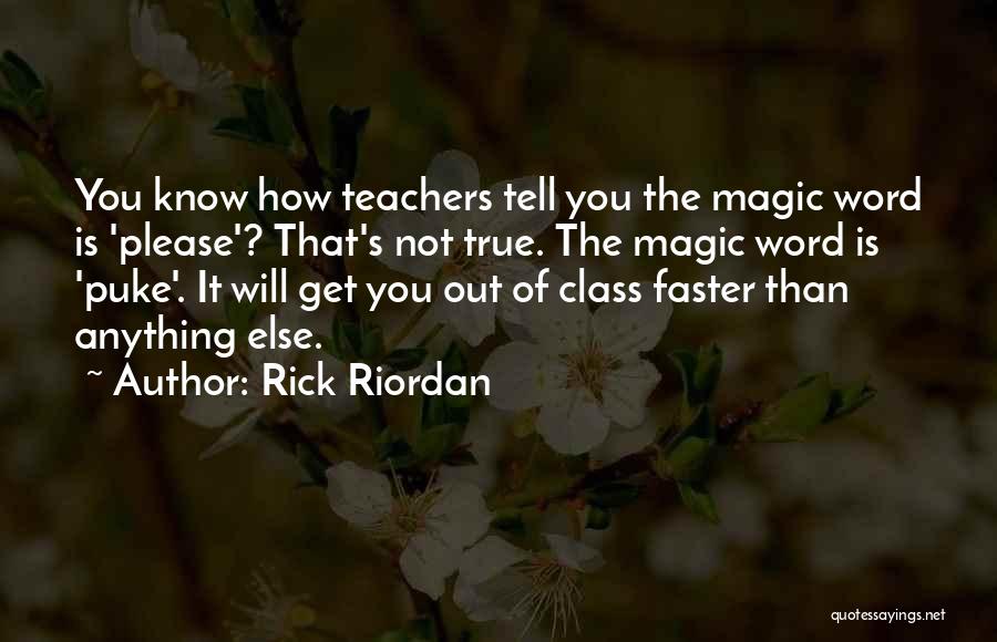Rick Riordan Quotes: You Know How Teachers Tell You The Magic Word Is 'please'? That's Not True. The Magic Word Is 'puke'. It