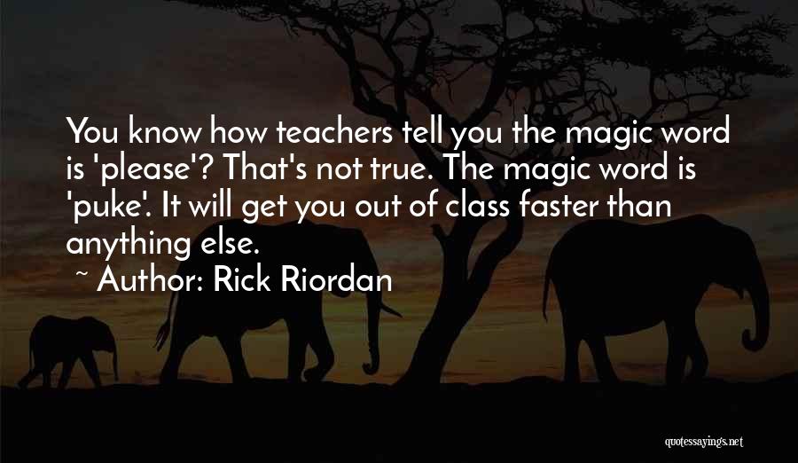 Rick Riordan Quotes: You Know How Teachers Tell You The Magic Word Is 'please'? That's Not True. The Magic Word Is 'puke'. It