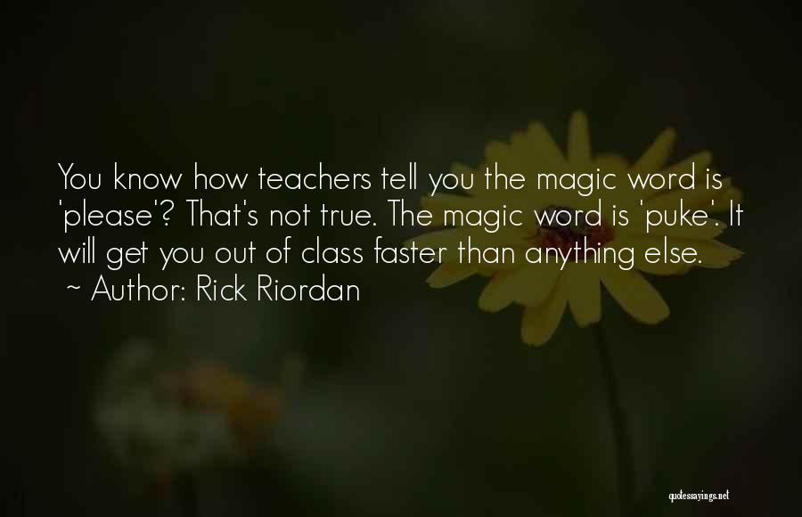 Rick Riordan Quotes: You Know How Teachers Tell You The Magic Word Is 'please'? That's Not True. The Magic Word Is 'puke'. It