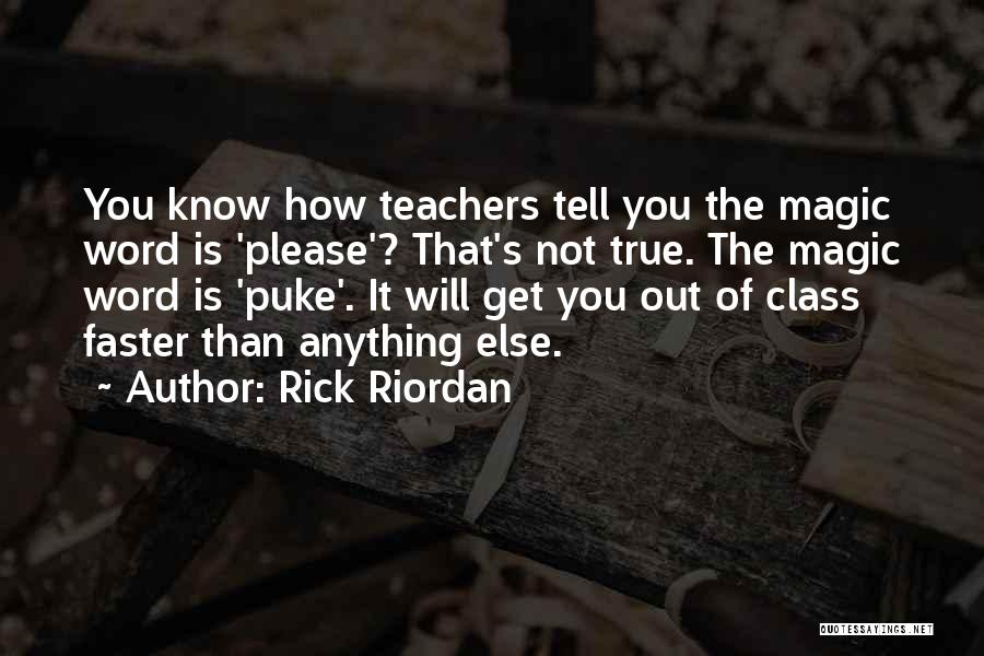 Rick Riordan Quotes: You Know How Teachers Tell You The Magic Word Is 'please'? That's Not True. The Magic Word Is 'puke'. It