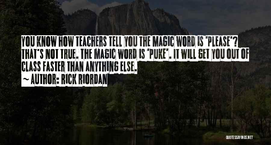 Rick Riordan Quotes: You Know How Teachers Tell You The Magic Word Is 'please'? That's Not True. The Magic Word Is 'puke'. It