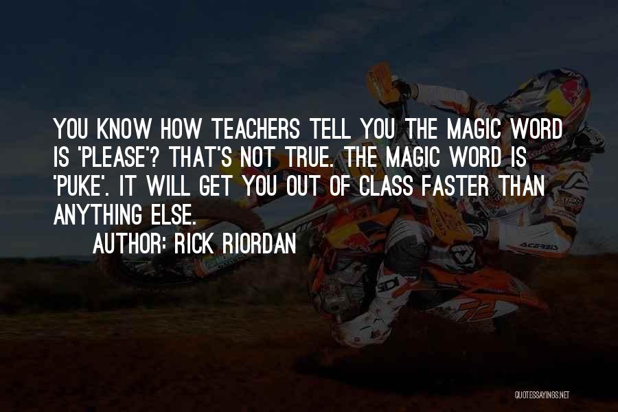 Rick Riordan Quotes: You Know How Teachers Tell You The Magic Word Is 'please'? That's Not True. The Magic Word Is 'puke'. It