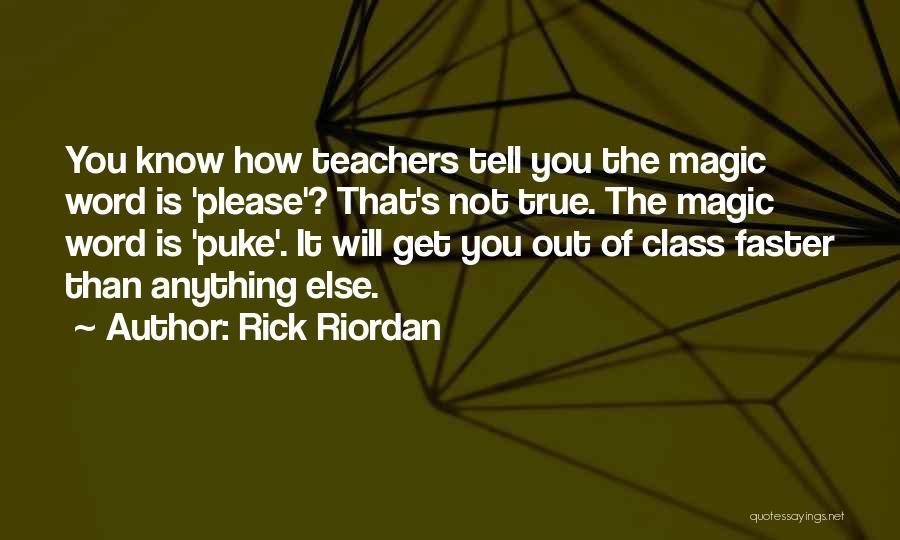 Rick Riordan Quotes: You Know How Teachers Tell You The Magic Word Is 'please'? That's Not True. The Magic Word Is 'puke'. It