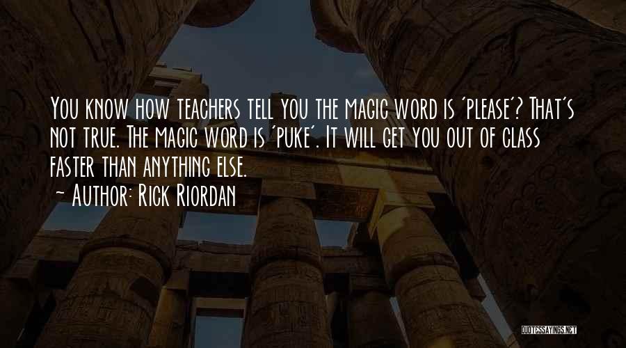 Rick Riordan Quotes: You Know How Teachers Tell You The Magic Word Is 'please'? That's Not True. The Magic Word Is 'puke'. It