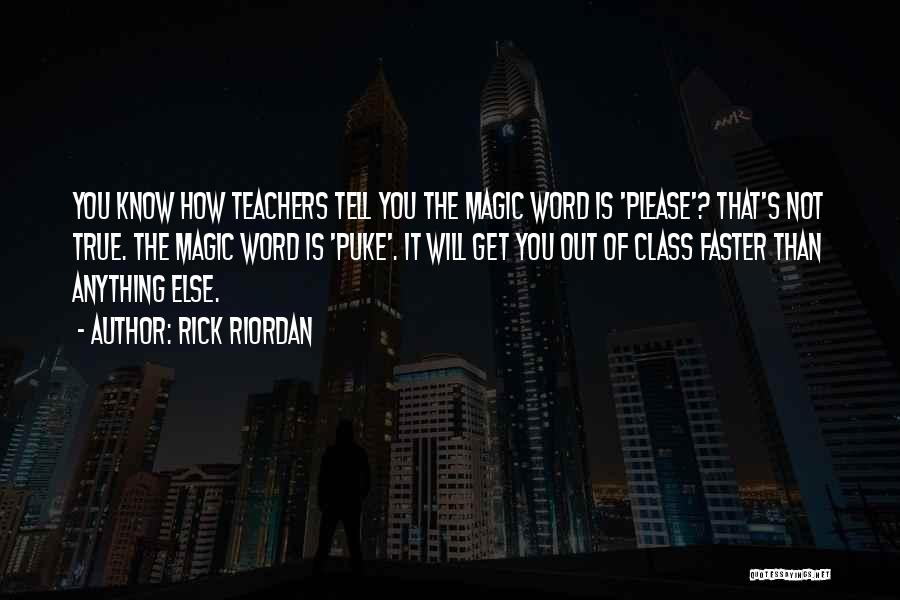 Rick Riordan Quotes: You Know How Teachers Tell You The Magic Word Is 'please'? That's Not True. The Magic Word Is 'puke'. It