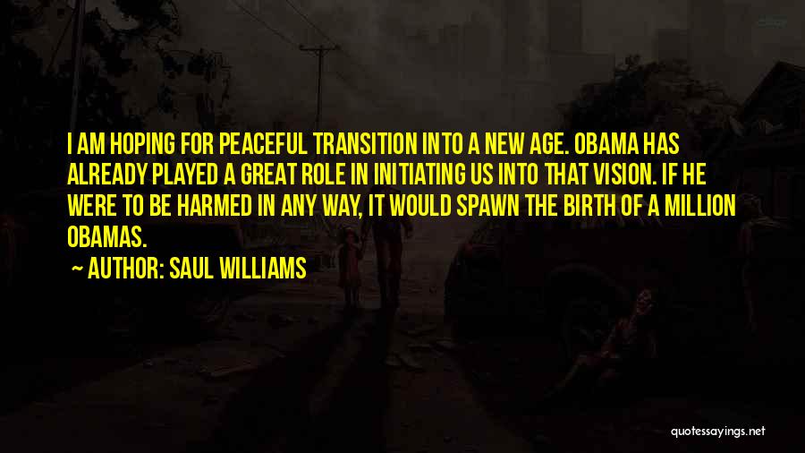 Saul Williams Quotes: I Am Hoping For Peaceful Transition Into A New Age. Obama Has Already Played A Great Role In Initiating Us