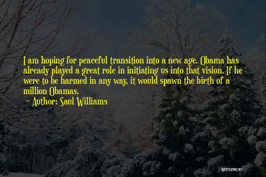 Saul Williams Quotes: I Am Hoping For Peaceful Transition Into A New Age. Obama Has Already Played A Great Role In Initiating Us