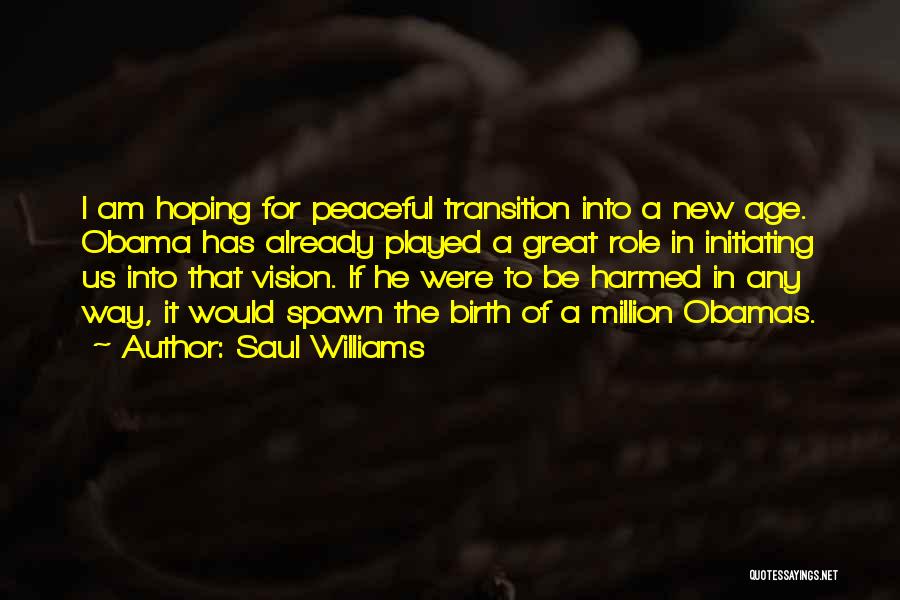 Saul Williams Quotes: I Am Hoping For Peaceful Transition Into A New Age. Obama Has Already Played A Great Role In Initiating Us