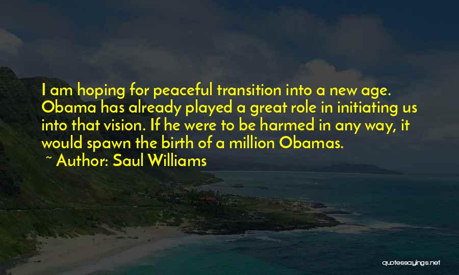 Saul Williams Quotes: I Am Hoping For Peaceful Transition Into A New Age. Obama Has Already Played A Great Role In Initiating Us