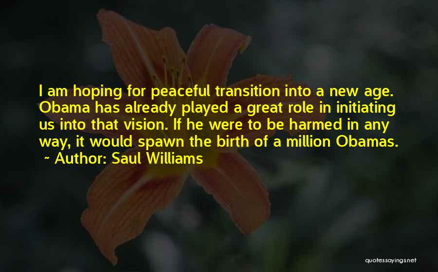 Saul Williams Quotes: I Am Hoping For Peaceful Transition Into A New Age. Obama Has Already Played A Great Role In Initiating Us