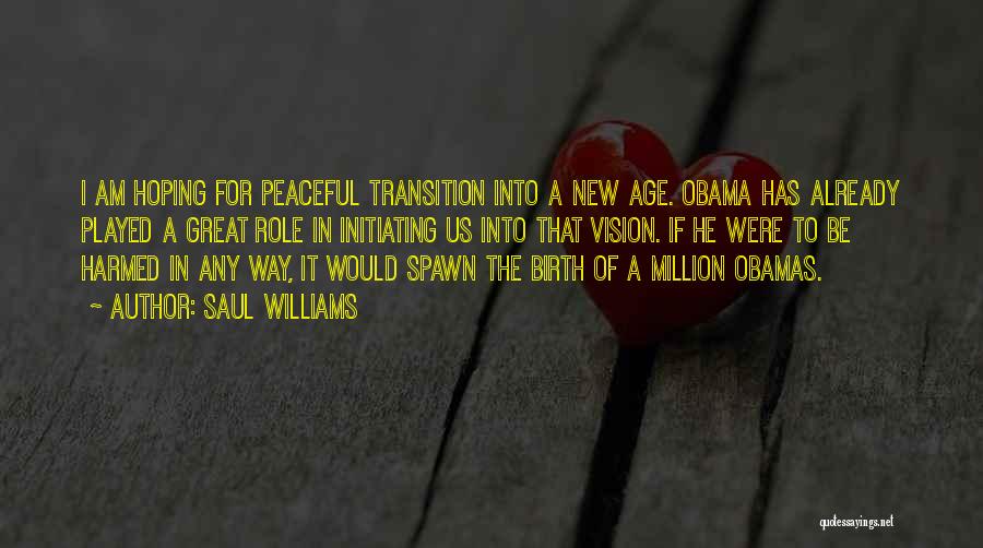 Saul Williams Quotes: I Am Hoping For Peaceful Transition Into A New Age. Obama Has Already Played A Great Role In Initiating Us