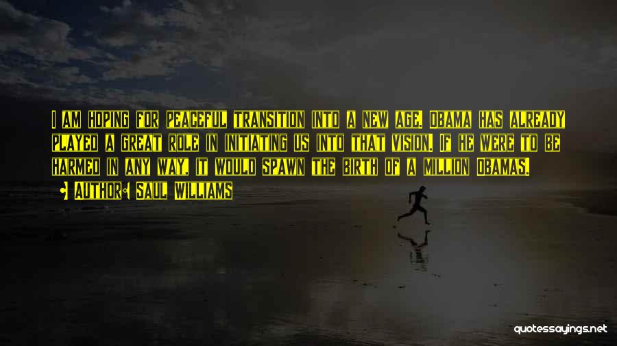 Saul Williams Quotes: I Am Hoping For Peaceful Transition Into A New Age. Obama Has Already Played A Great Role In Initiating Us