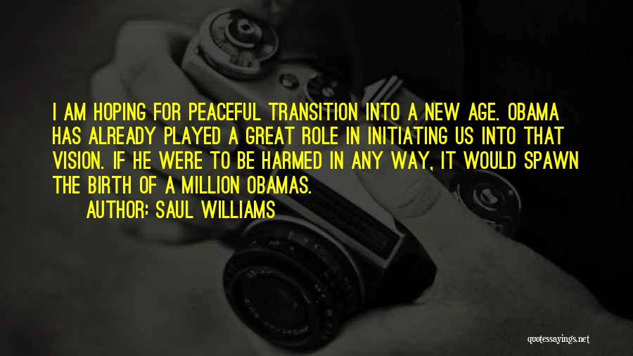 Saul Williams Quotes: I Am Hoping For Peaceful Transition Into A New Age. Obama Has Already Played A Great Role In Initiating Us