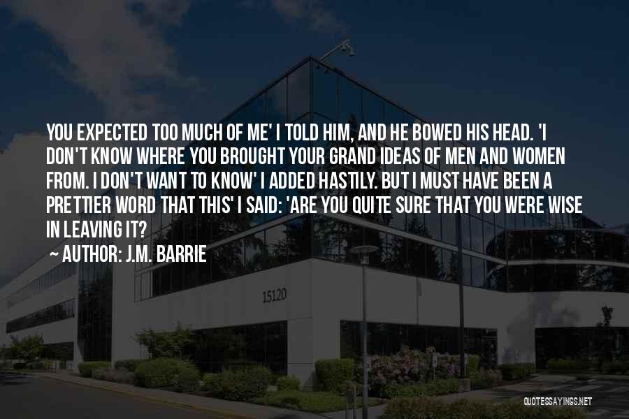 J.M. Barrie Quotes: You Expected Too Much Of Me' I Told Him, And He Bowed His Head. 'i Don't Know Where You Brought