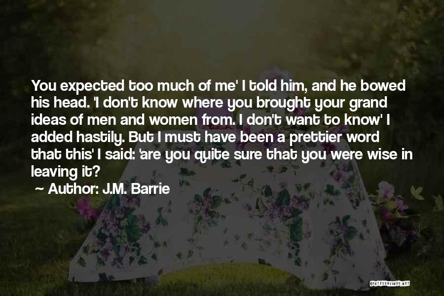 J.M. Barrie Quotes: You Expected Too Much Of Me' I Told Him, And He Bowed His Head. 'i Don't Know Where You Brought
