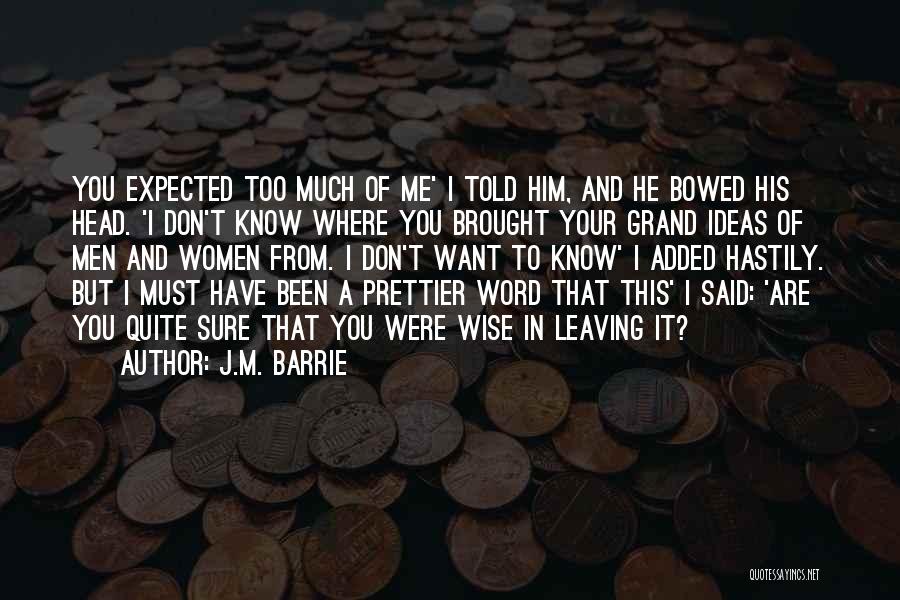 J.M. Barrie Quotes: You Expected Too Much Of Me' I Told Him, And He Bowed His Head. 'i Don't Know Where You Brought