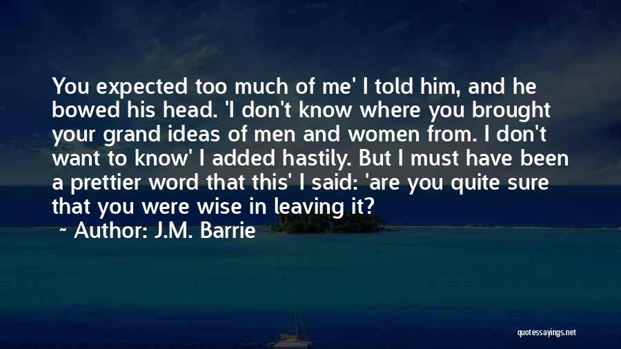 J.M. Barrie Quotes: You Expected Too Much Of Me' I Told Him, And He Bowed His Head. 'i Don't Know Where You Brought