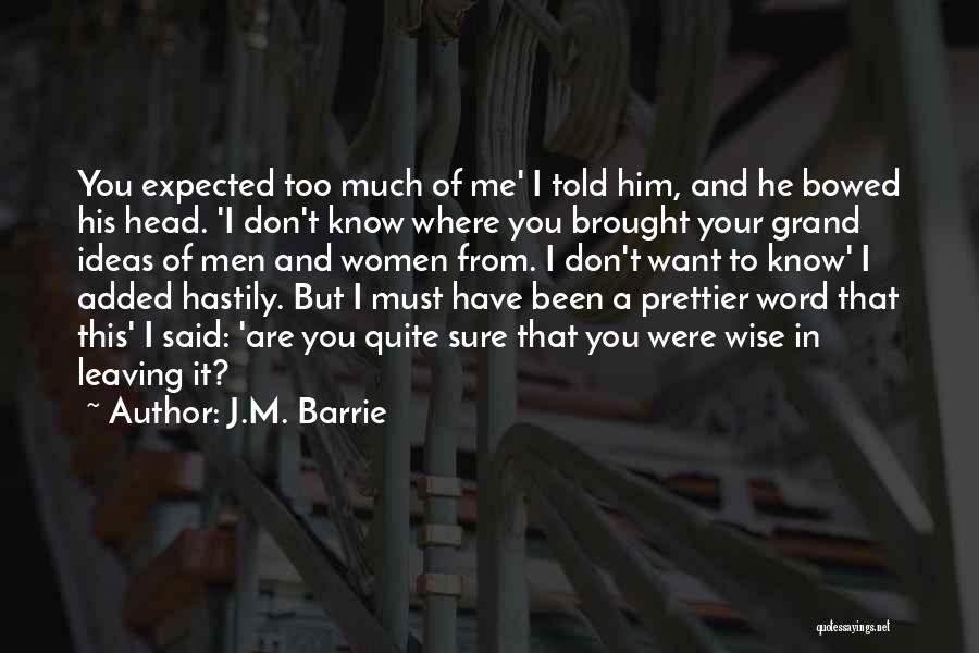 J.M. Barrie Quotes: You Expected Too Much Of Me' I Told Him, And He Bowed His Head. 'i Don't Know Where You Brought