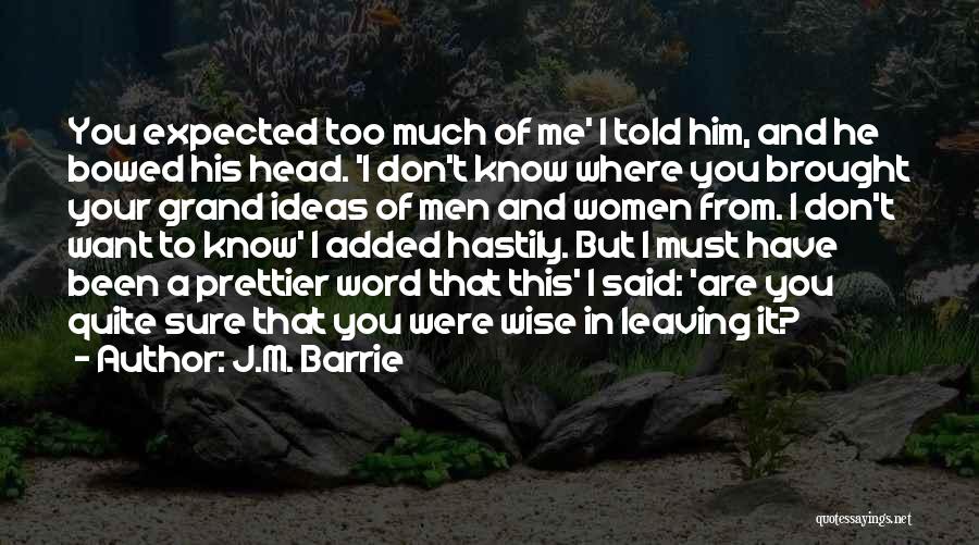 J.M. Barrie Quotes: You Expected Too Much Of Me' I Told Him, And He Bowed His Head. 'i Don't Know Where You Brought