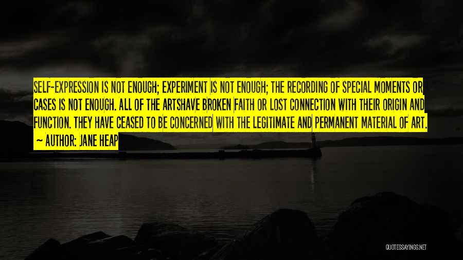 Jane Heap Quotes: Self-expression Is Not Enough; Experiment Is Not Enough; The Recording Of Special Moments Or Cases Is Not Enough. All Of