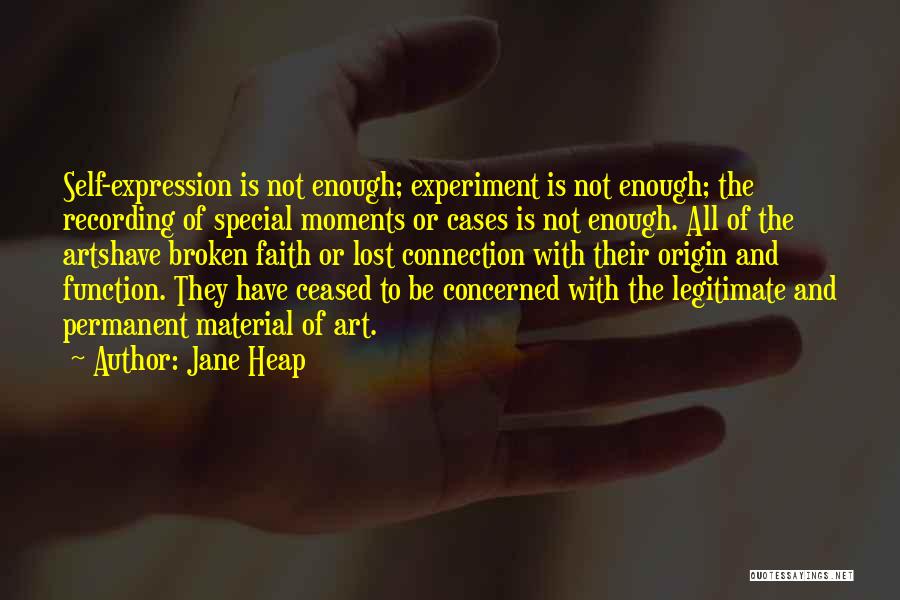 Jane Heap Quotes: Self-expression Is Not Enough; Experiment Is Not Enough; The Recording Of Special Moments Or Cases Is Not Enough. All Of