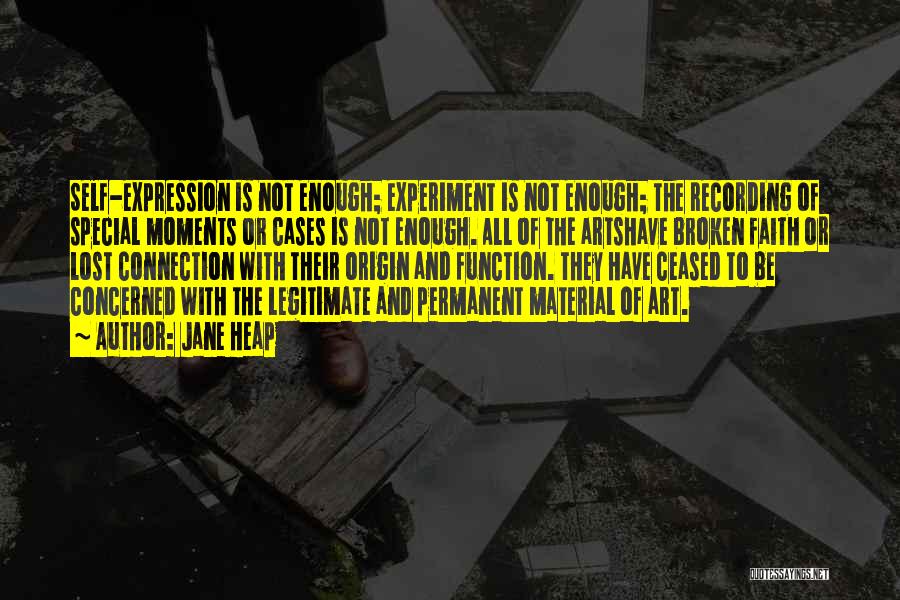 Jane Heap Quotes: Self-expression Is Not Enough; Experiment Is Not Enough; The Recording Of Special Moments Or Cases Is Not Enough. All Of