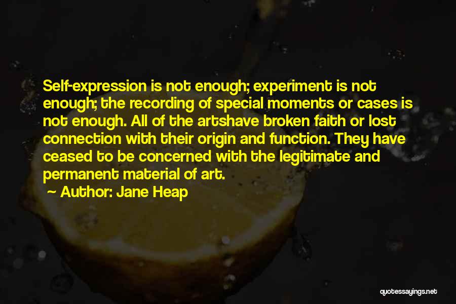 Jane Heap Quotes: Self-expression Is Not Enough; Experiment Is Not Enough; The Recording Of Special Moments Or Cases Is Not Enough. All Of