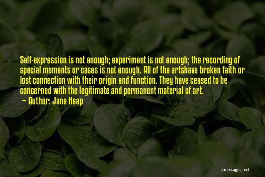 Jane Heap Quotes: Self-expression Is Not Enough; Experiment Is Not Enough; The Recording Of Special Moments Or Cases Is Not Enough. All Of