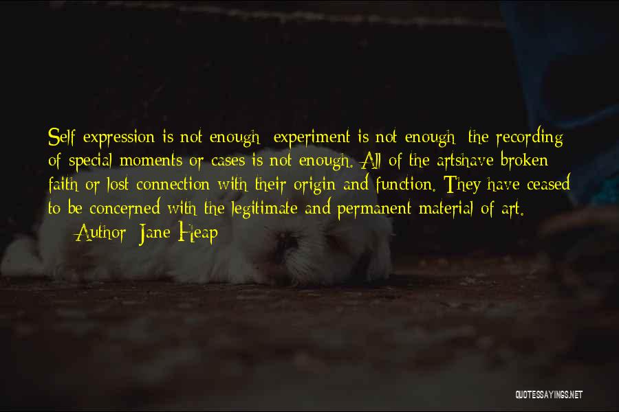 Jane Heap Quotes: Self-expression Is Not Enough; Experiment Is Not Enough; The Recording Of Special Moments Or Cases Is Not Enough. All Of