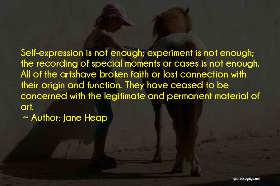 Jane Heap Quotes: Self-expression Is Not Enough; Experiment Is Not Enough; The Recording Of Special Moments Or Cases Is Not Enough. All Of