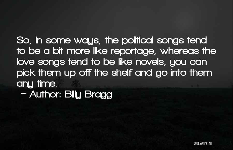 Billy Bragg Quotes: So, In Some Ways, The Political Songs Tend To Be A Bit More Like Reportage, Whereas The Love Songs Tend