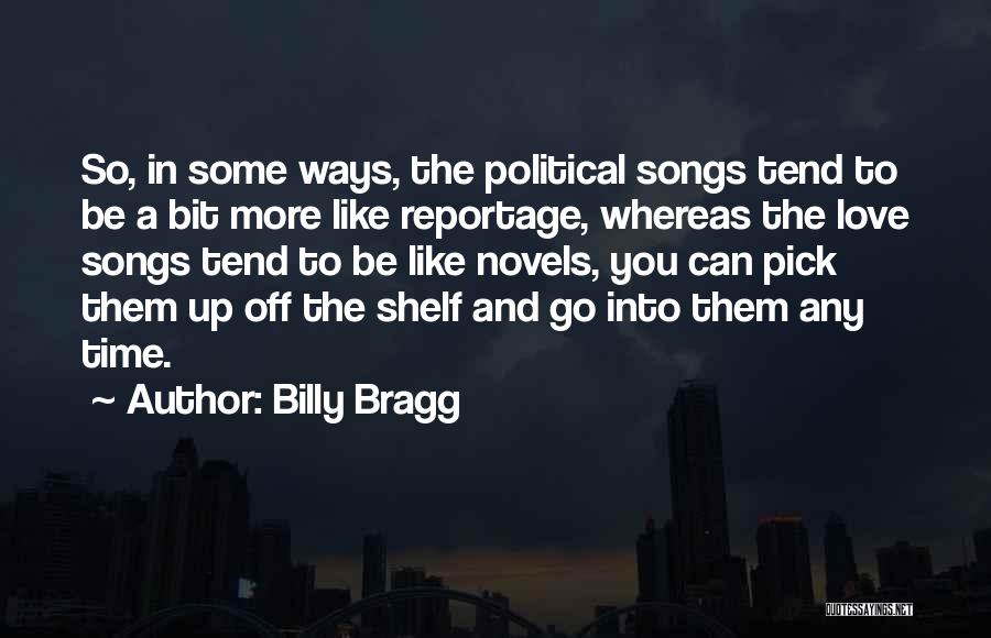 Billy Bragg Quotes: So, In Some Ways, The Political Songs Tend To Be A Bit More Like Reportage, Whereas The Love Songs Tend