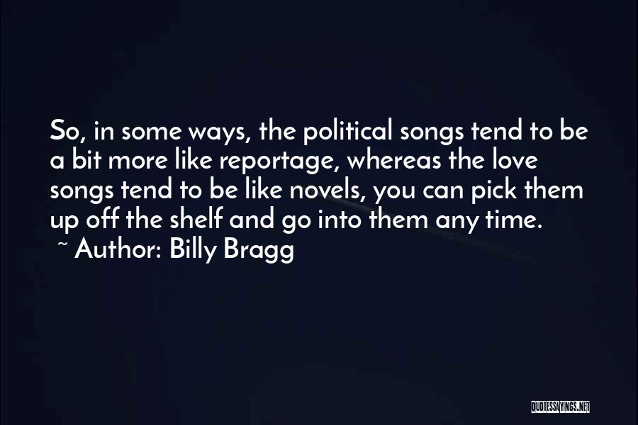 Billy Bragg Quotes: So, In Some Ways, The Political Songs Tend To Be A Bit More Like Reportage, Whereas The Love Songs Tend