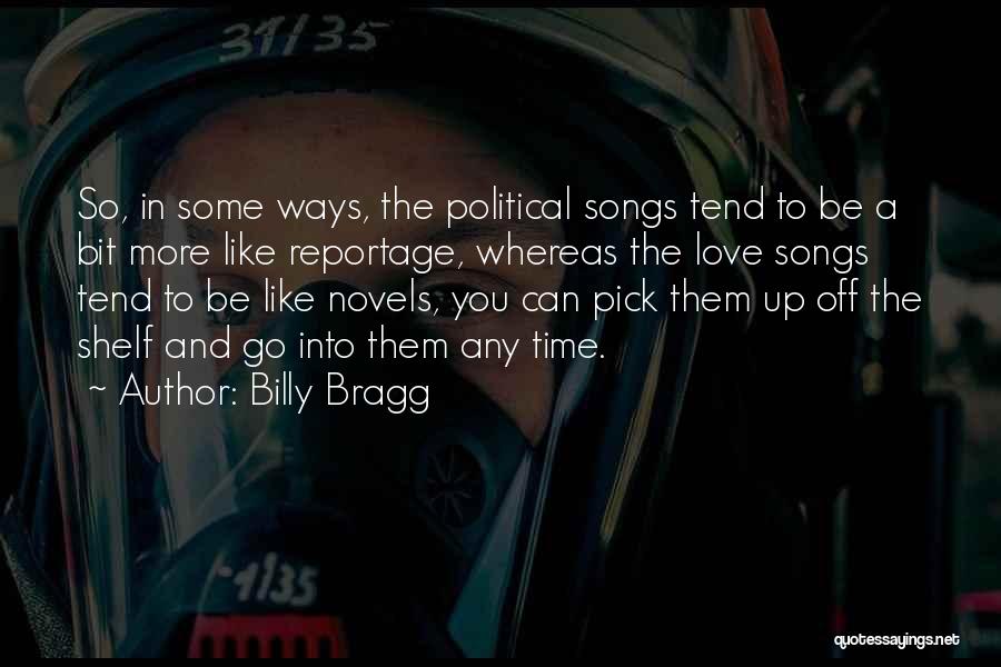 Billy Bragg Quotes: So, In Some Ways, The Political Songs Tend To Be A Bit More Like Reportage, Whereas The Love Songs Tend