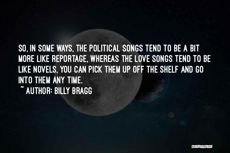 Billy Bragg Quotes: So, In Some Ways, The Political Songs Tend To Be A Bit More Like Reportage, Whereas The Love Songs Tend