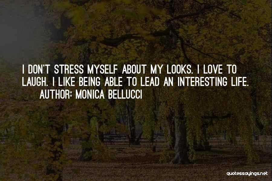 Monica Bellucci Quotes: I Don't Stress Myself About My Looks. I Love To Laugh. I Like Being Able To Lead An Interesting Life.