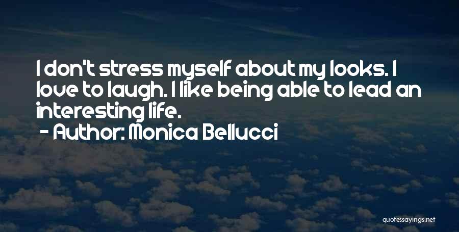 Monica Bellucci Quotes: I Don't Stress Myself About My Looks. I Love To Laugh. I Like Being Able To Lead An Interesting Life.
