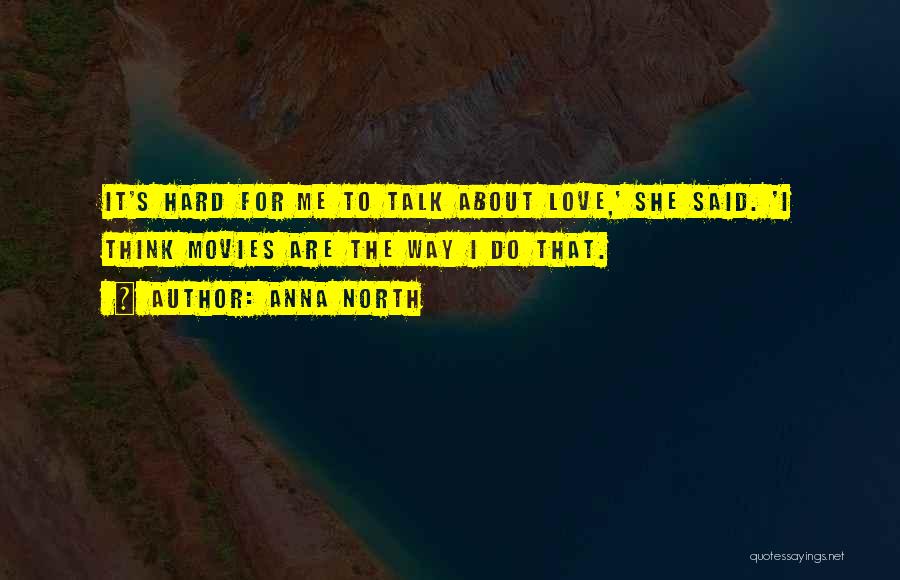 Anna North Quotes: It's Hard For Me To Talk About Love,' She Said. 'i Think Movies Are The Way I Do That.