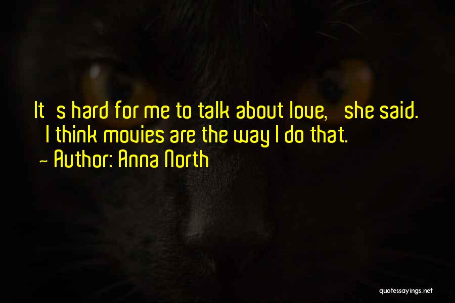 Anna North Quotes: It's Hard For Me To Talk About Love,' She Said. 'i Think Movies Are The Way I Do That.