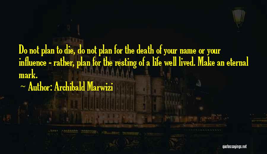Archibald Marwizi Quotes: Do Not Plan To Die, Do Not Plan For The Death Of Your Name Or Your Influence - Rather, Plan